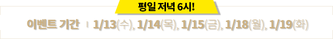 À̺¥Æ®±â°£ 1/13(¼ö), 1/14(¸ñ), 1/15(±Ý), 1/18(¿ù), 1/19(È)