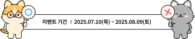 ̺Ʈ Ⱓ 2025.07.10() ~ 2025.08.09()