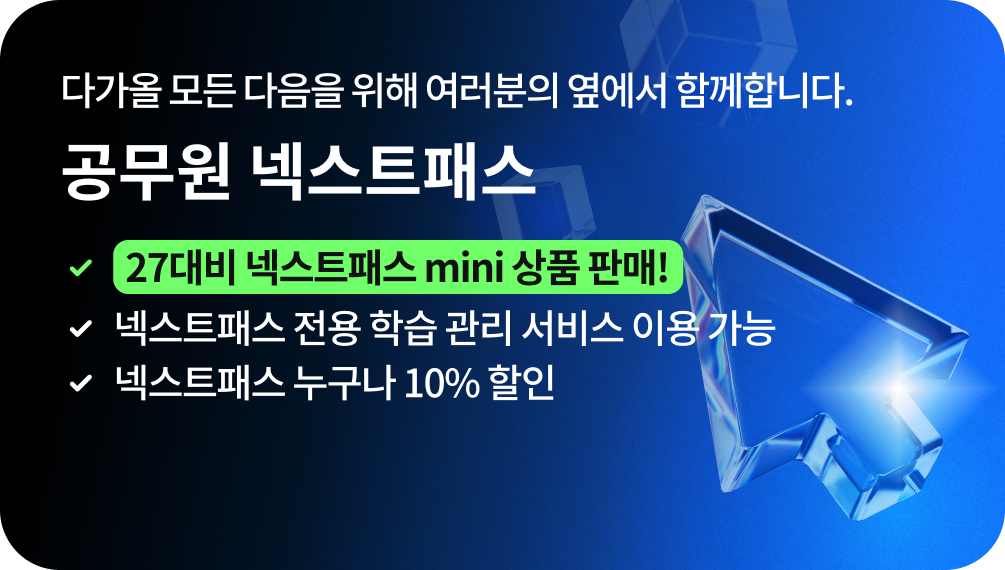 NEXT to you for whatever comes NEXT 다가올 모든 다음을 위해 여러분의 옆에서 함께합니다. 행정직 넥스트패스 27대비 넥스트패스 MINI 상품 판매! 넥스트패스 전용 학습관리 서비스 이용 가능 넥스트패스 누구나 10% 할인