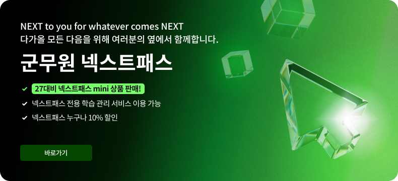 NEXT to you for whatever comes NEXT 다가올 모든 다음을 위해 여러분의 옆에서 함께합니다. 군무원 넥스트패스 27대비 넥스트패스 MINI 상품 판매! 넥스트패스 전용 학습관리 서비스 이용 가능 넥스트패스 누구나 10% 할인