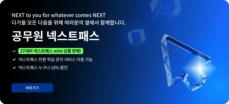 NEXT to you for whatever comes NEXT 다가올 모든 다음을 위해 여러분의 옆에서 함께합니다. 행정직 넥스트패스 27대비 넥스트패스 MINI 상품 판매! 넥스트패스 전용 학습관리 서비스 이용 가능 넥스트패스 누구나 10% 할인