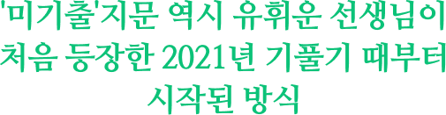 '¹Ì±âÃâ'Áö¹® ¿ª½Ã À¯ÈÖ¿î ¼±»ý´ÔÀÌ Ã³À½ µîÀåÇÑ 2021³â ±âÇ®±â ¶§ºÎÅÍ ½ÃÀÛµÈ ¹æ½Ä
